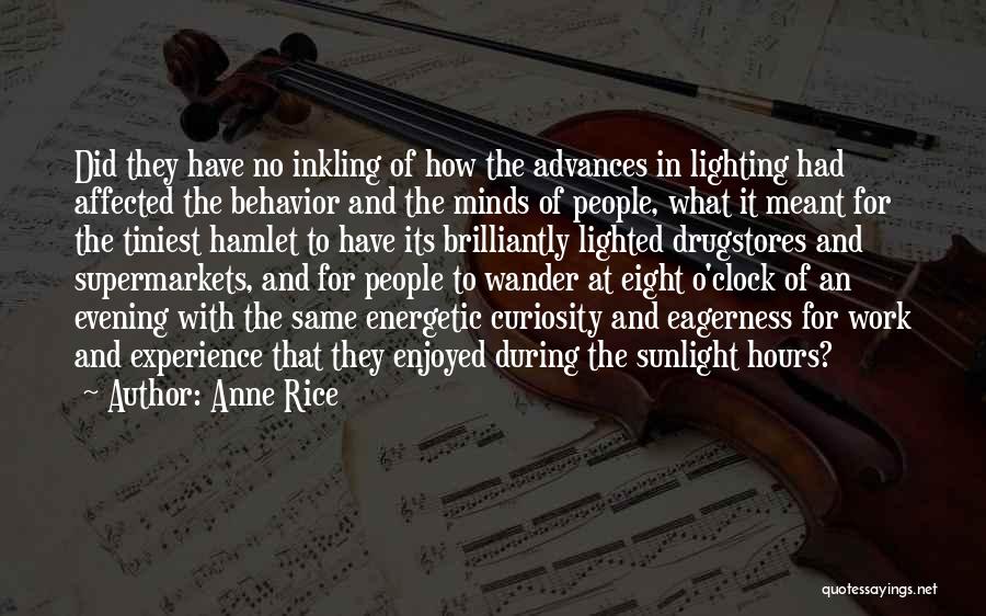 Anne Rice Quotes: Did They Have No Inkling Of How The Advances In Lighting Had Affected The Behavior And The Minds Of People,