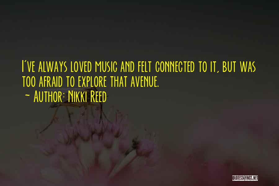 Nikki Reed Quotes: I've Always Loved Music And Felt Connected To It, But Was Too Afraid To Explore That Avenue.