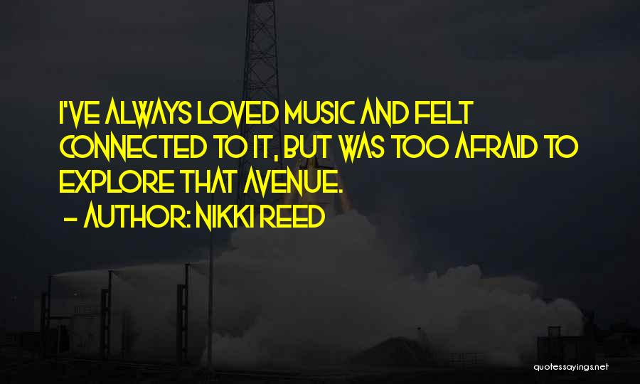 Nikki Reed Quotes: I've Always Loved Music And Felt Connected To It, But Was Too Afraid To Explore That Avenue.