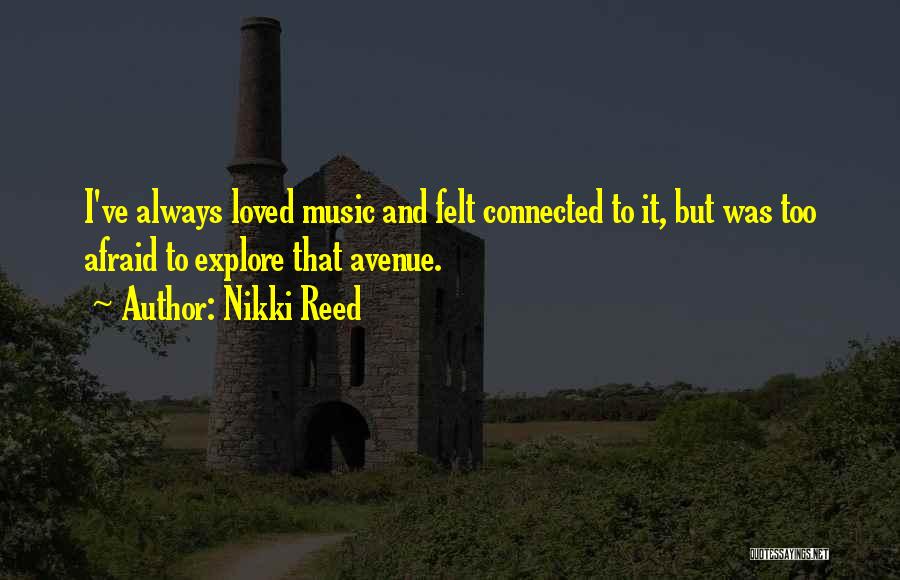 Nikki Reed Quotes: I've Always Loved Music And Felt Connected To It, But Was Too Afraid To Explore That Avenue.