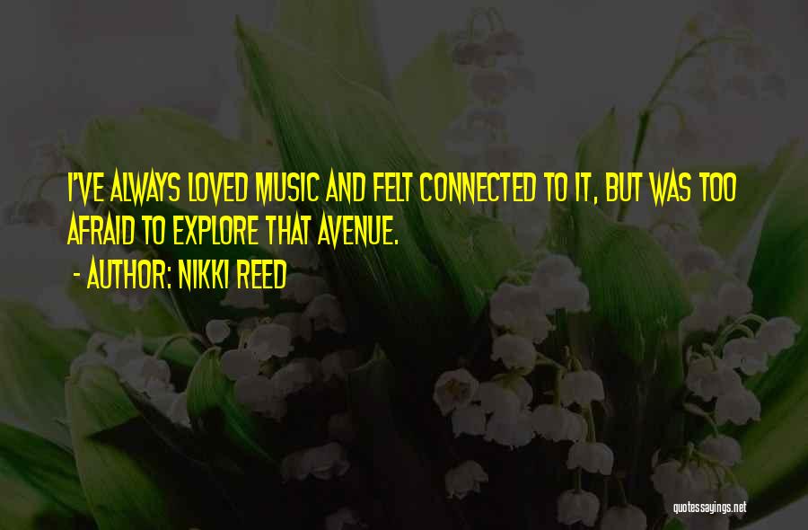 Nikki Reed Quotes: I've Always Loved Music And Felt Connected To It, But Was Too Afraid To Explore That Avenue.