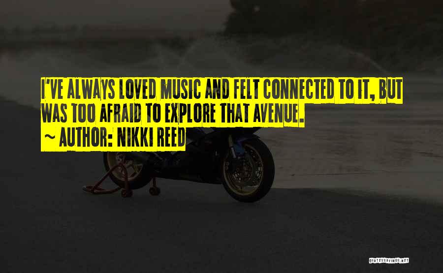 Nikki Reed Quotes: I've Always Loved Music And Felt Connected To It, But Was Too Afraid To Explore That Avenue.