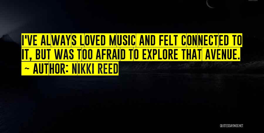Nikki Reed Quotes: I've Always Loved Music And Felt Connected To It, But Was Too Afraid To Explore That Avenue.