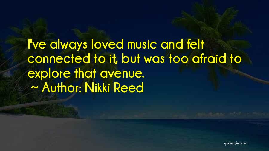 Nikki Reed Quotes: I've Always Loved Music And Felt Connected To It, But Was Too Afraid To Explore That Avenue.