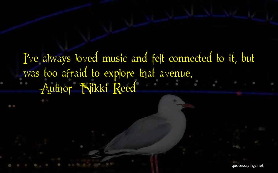 Nikki Reed Quotes: I've Always Loved Music And Felt Connected To It, But Was Too Afraid To Explore That Avenue.