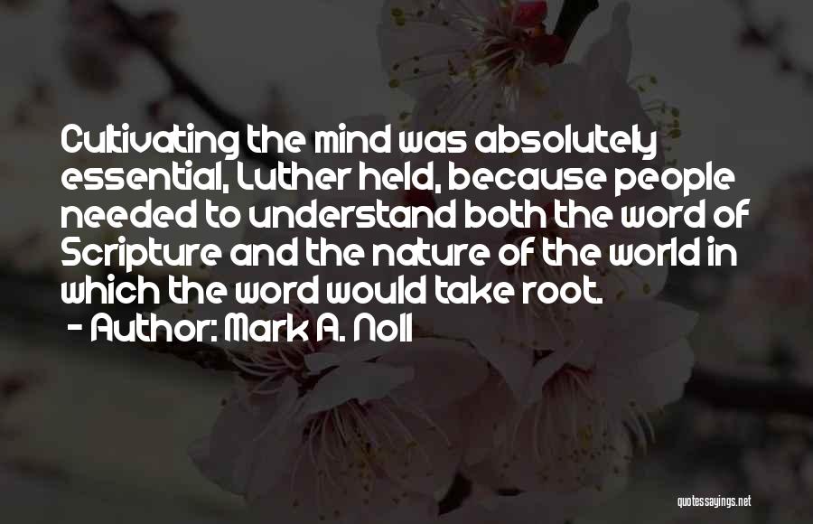 Mark A. Noll Quotes: Cultivating The Mind Was Absolutely Essential, Luther Held, Because People Needed To Understand Both The Word Of Scripture And The