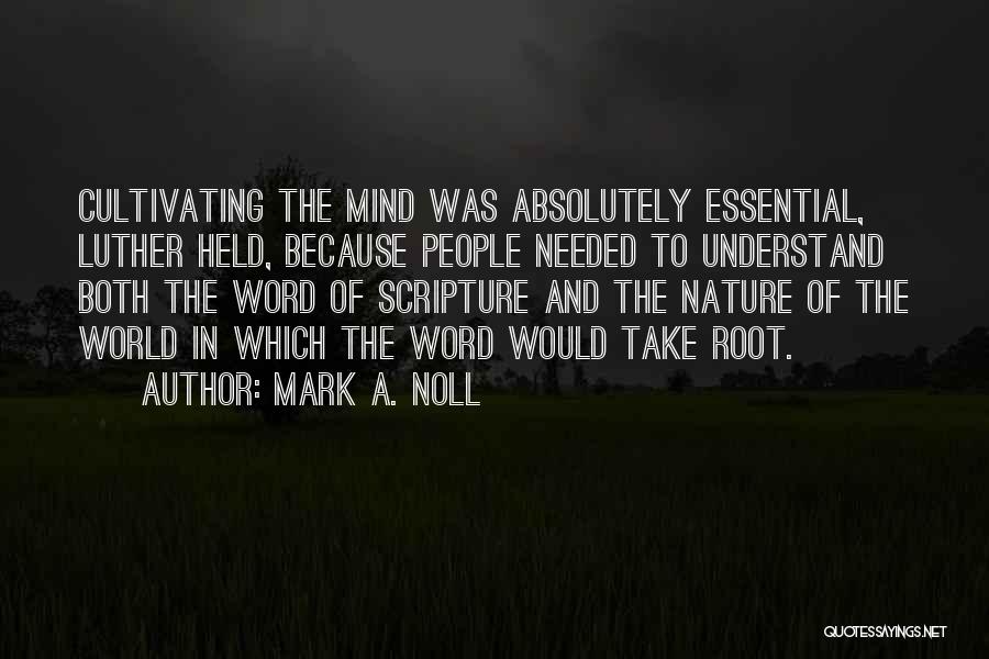 Mark A. Noll Quotes: Cultivating The Mind Was Absolutely Essential, Luther Held, Because People Needed To Understand Both The Word Of Scripture And The