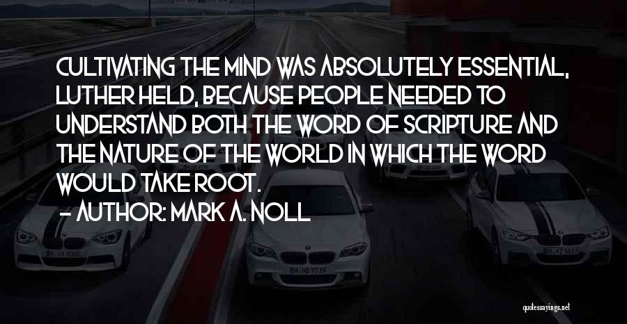 Mark A. Noll Quotes: Cultivating The Mind Was Absolutely Essential, Luther Held, Because People Needed To Understand Both The Word Of Scripture And The