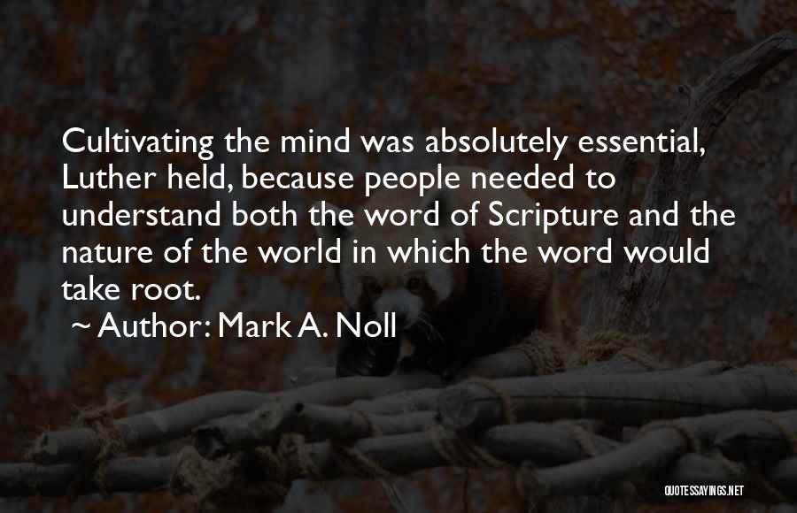 Mark A. Noll Quotes: Cultivating The Mind Was Absolutely Essential, Luther Held, Because People Needed To Understand Both The Word Of Scripture And The