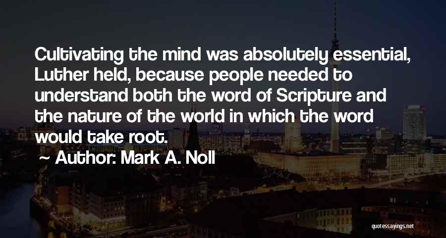 Mark A. Noll Quotes: Cultivating The Mind Was Absolutely Essential, Luther Held, Because People Needed To Understand Both The Word Of Scripture And The