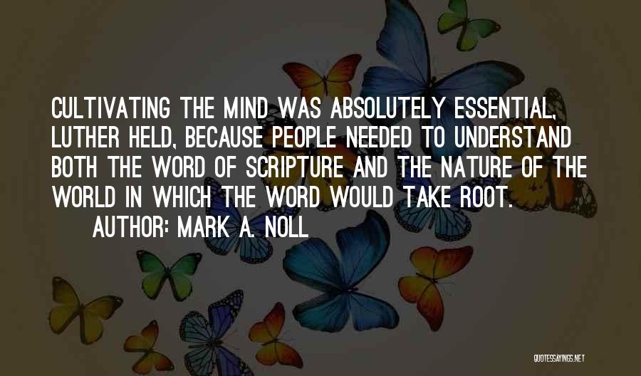 Mark A. Noll Quotes: Cultivating The Mind Was Absolutely Essential, Luther Held, Because People Needed To Understand Both The Word Of Scripture And The