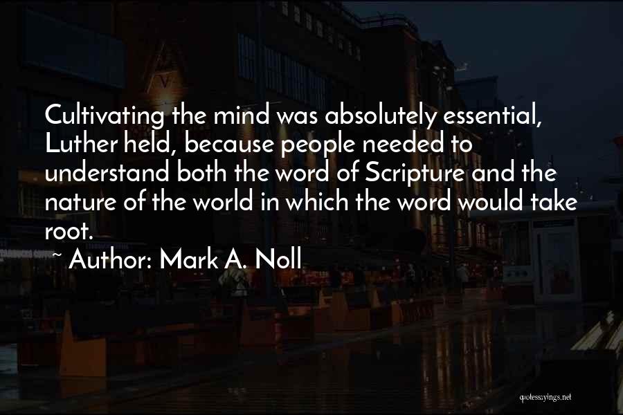 Mark A. Noll Quotes: Cultivating The Mind Was Absolutely Essential, Luther Held, Because People Needed To Understand Both The Word Of Scripture And The