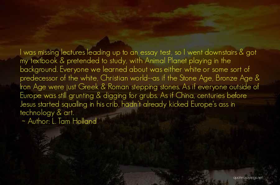 L. Tam Holland Quotes: I Was Missing Lectures Leading Up To An Essay Test, So I Went Downstairs & Got My Textbook & Pretended