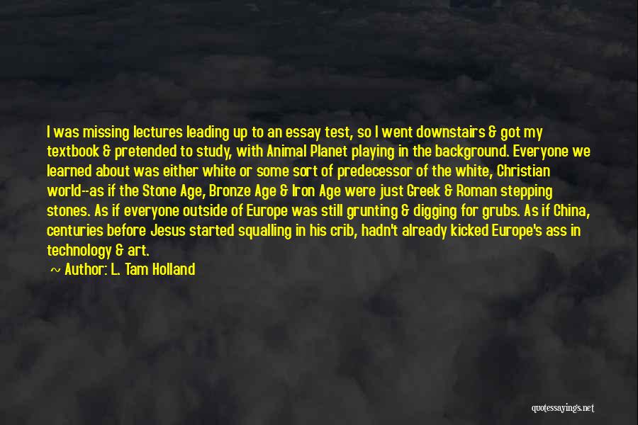 L. Tam Holland Quotes: I Was Missing Lectures Leading Up To An Essay Test, So I Went Downstairs & Got My Textbook & Pretended