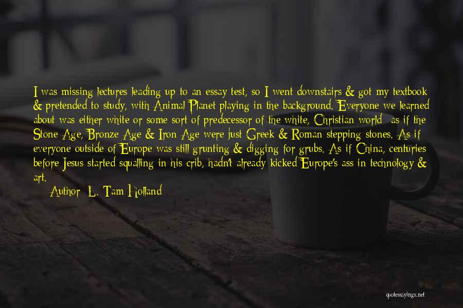 L. Tam Holland Quotes: I Was Missing Lectures Leading Up To An Essay Test, So I Went Downstairs & Got My Textbook & Pretended