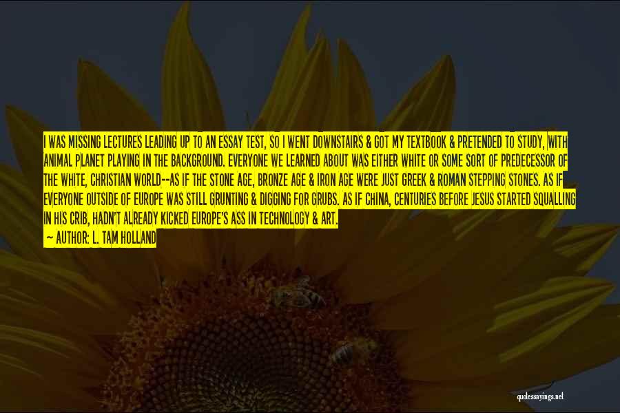 L. Tam Holland Quotes: I Was Missing Lectures Leading Up To An Essay Test, So I Went Downstairs & Got My Textbook & Pretended