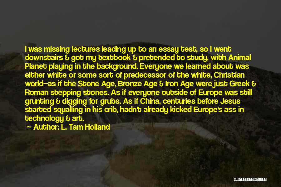 L. Tam Holland Quotes: I Was Missing Lectures Leading Up To An Essay Test, So I Went Downstairs & Got My Textbook & Pretended