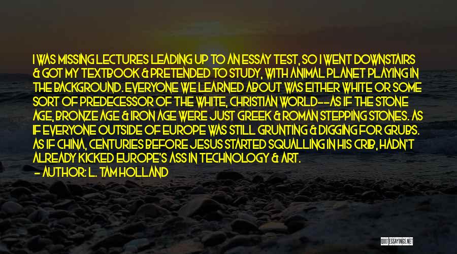 L. Tam Holland Quotes: I Was Missing Lectures Leading Up To An Essay Test, So I Went Downstairs & Got My Textbook & Pretended