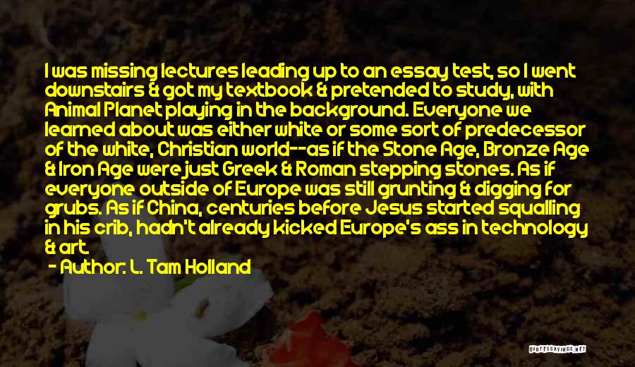 L. Tam Holland Quotes: I Was Missing Lectures Leading Up To An Essay Test, So I Went Downstairs & Got My Textbook & Pretended