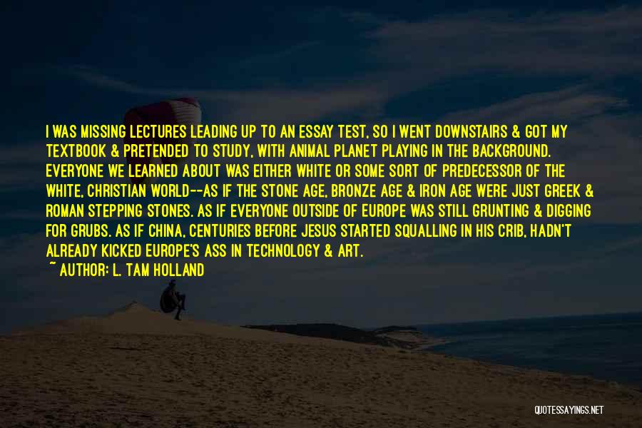 L. Tam Holland Quotes: I Was Missing Lectures Leading Up To An Essay Test, So I Went Downstairs & Got My Textbook & Pretended