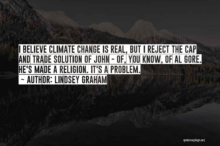 Lindsey Graham Quotes: I Believe Climate Change Is Real, But I Reject The Cap And Trade Solution Of John - Of, You Know,