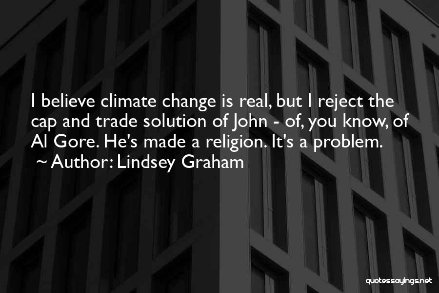 Lindsey Graham Quotes: I Believe Climate Change Is Real, But I Reject The Cap And Trade Solution Of John - Of, You Know,