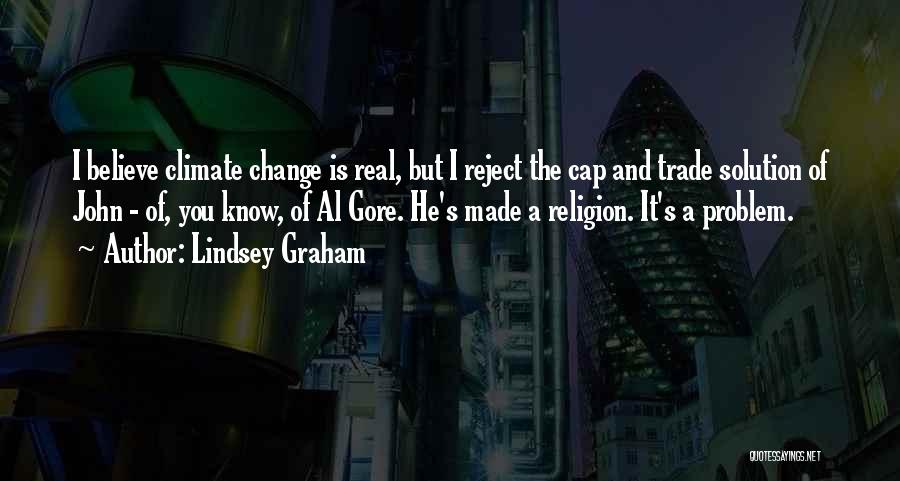 Lindsey Graham Quotes: I Believe Climate Change Is Real, But I Reject The Cap And Trade Solution Of John - Of, You Know,