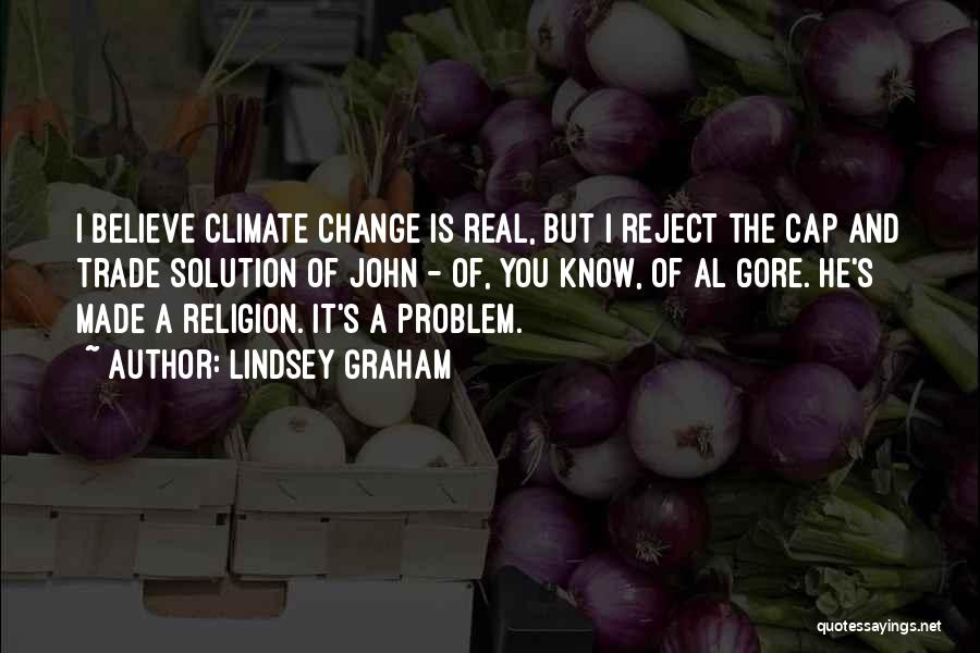 Lindsey Graham Quotes: I Believe Climate Change Is Real, But I Reject The Cap And Trade Solution Of John - Of, You Know,