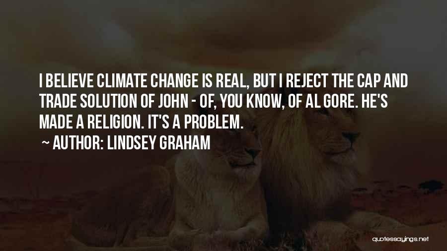 Lindsey Graham Quotes: I Believe Climate Change Is Real, But I Reject The Cap And Trade Solution Of John - Of, You Know,