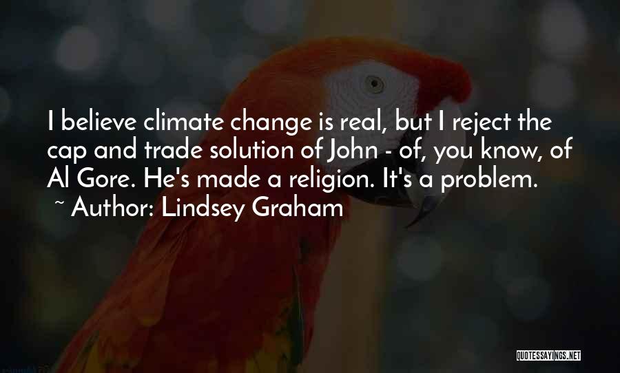 Lindsey Graham Quotes: I Believe Climate Change Is Real, But I Reject The Cap And Trade Solution Of John - Of, You Know,