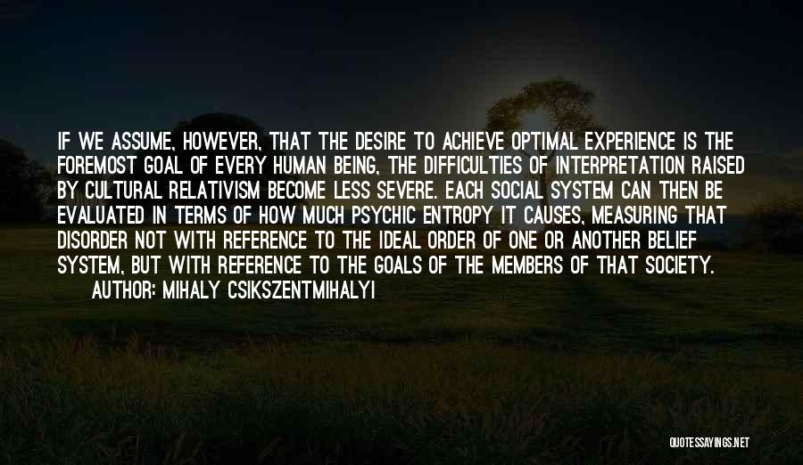 Mihaly Csikszentmihalyi Quotes: If We Assume, However, That The Desire To Achieve Optimal Experience Is The Foremost Goal Of Every Human Being, The