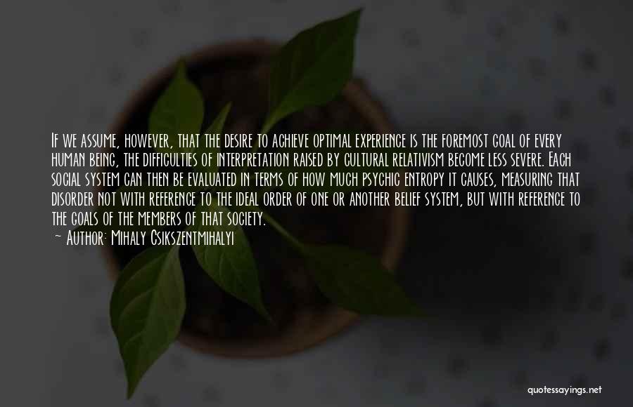 Mihaly Csikszentmihalyi Quotes: If We Assume, However, That The Desire To Achieve Optimal Experience Is The Foremost Goal Of Every Human Being, The