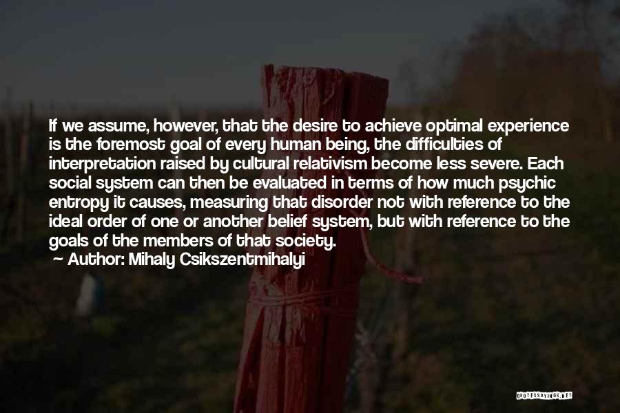 Mihaly Csikszentmihalyi Quotes: If We Assume, However, That The Desire To Achieve Optimal Experience Is The Foremost Goal Of Every Human Being, The