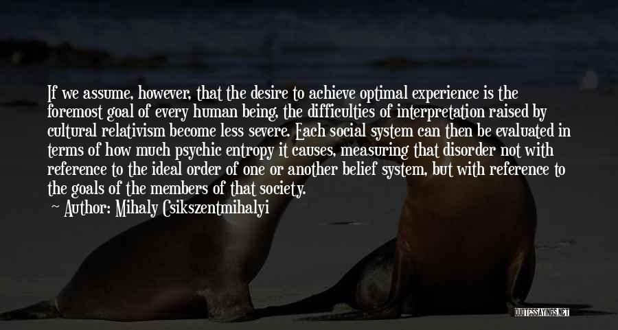 Mihaly Csikszentmihalyi Quotes: If We Assume, However, That The Desire To Achieve Optimal Experience Is The Foremost Goal Of Every Human Being, The