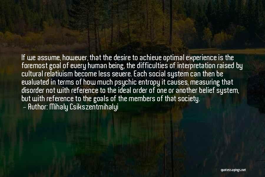 Mihaly Csikszentmihalyi Quotes: If We Assume, However, That The Desire To Achieve Optimal Experience Is The Foremost Goal Of Every Human Being, The