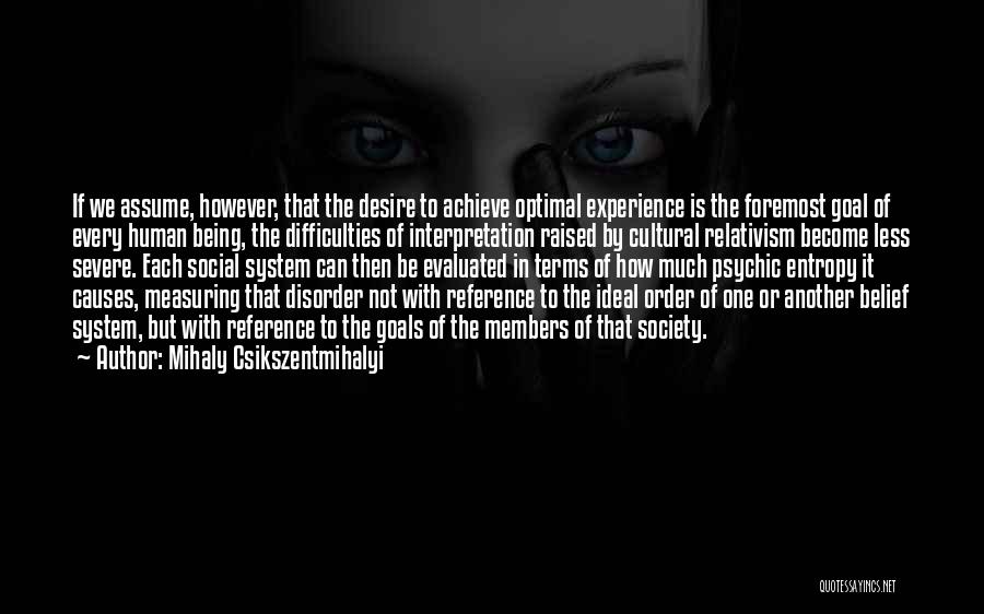 Mihaly Csikszentmihalyi Quotes: If We Assume, However, That The Desire To Achieve Optimal Experience Is The Foremost Goal Of Every Human Being, The