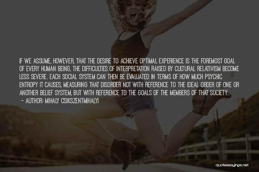 Mihaly Csikszentmihalyi Quotes: If We Assume, However, That The Desire To Achieve Optimal Experience Is The Foremost Goal Of Every Human Being, The