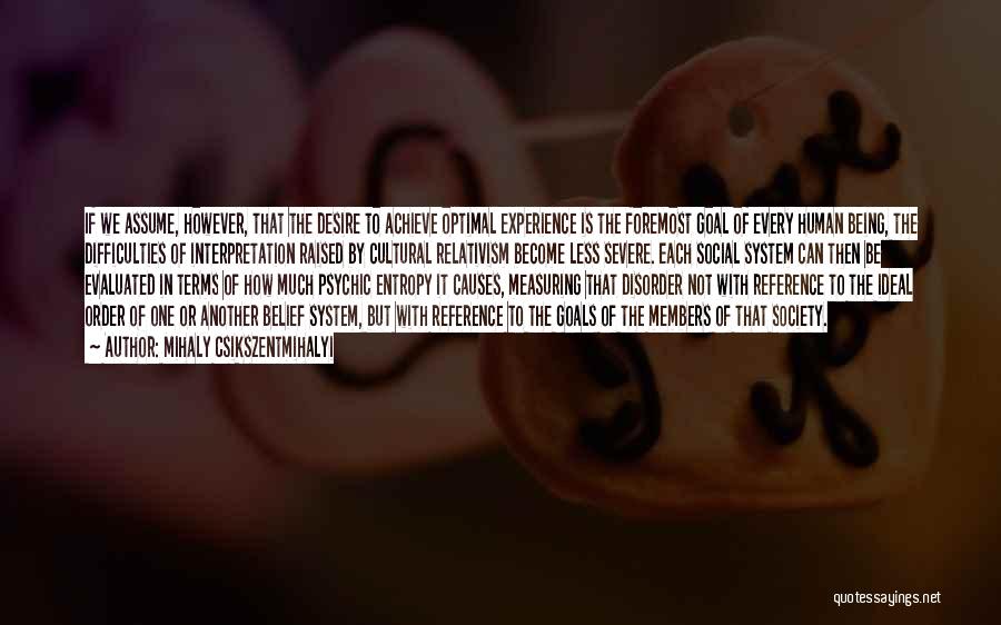 Mihaly Csikszentmihalyi Quotes: If We Assume, However, That The Desire To Achieve Optimal Experience Is The Foremost Goal Of Every Human Being, The