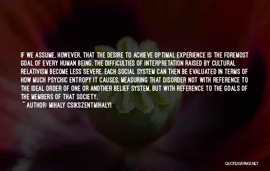 Mihaly Csikszentmihalyi Quotes: If We Assume, However, That The Desire To Achieve Optimal Experience Is The Foremost Goal Of Every Human Being, The