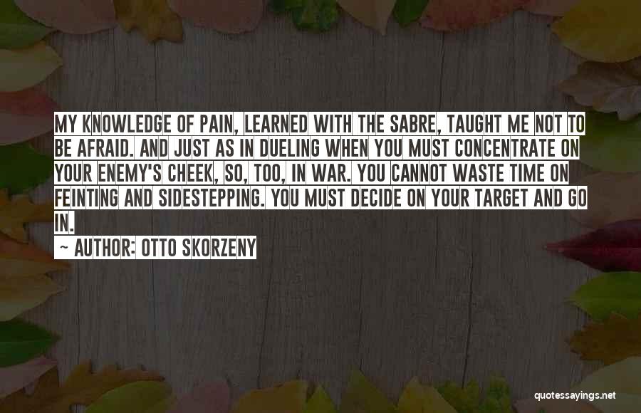 Otto Skorzeny Quotes: My Knowledge Of Pain, Learned With The Sabre, Taught Me Not To Be Afraid. And Just As In Dueling When