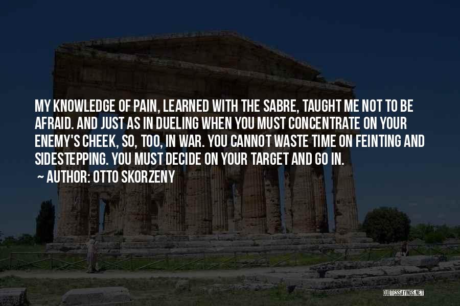 Otto Skorzeny Quotes: My Knowledge Of Pain, Learned With The Sabre, Taught Me Not To Be Afraid. And Just As In Dueling When