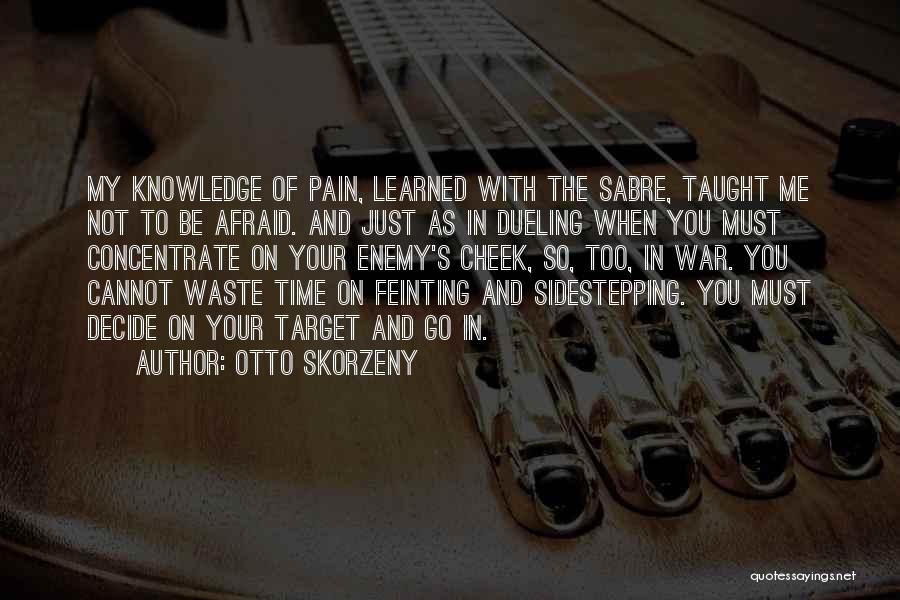 Otto Skorzeny Quotes: My Knowledge Of Pain, Learned With The Sabre, Taught Me Not To Be Afraid. And Just As In Dueling When