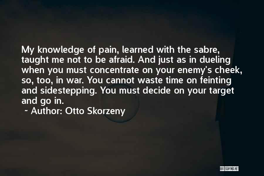 Otto Skorzeny Quotes: My Knowledge Of Pain, Learned With The Sabre, Taught Me Not To Be Afraid. And Just As In Dueling When