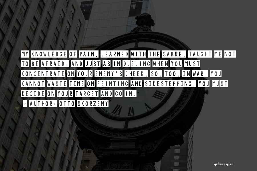 Otto Skorzeny Quotes: My Knowledge Of Pain, Learned With The Sabre, Taught Me Not To Be Afraid. And Just As In Dueling When