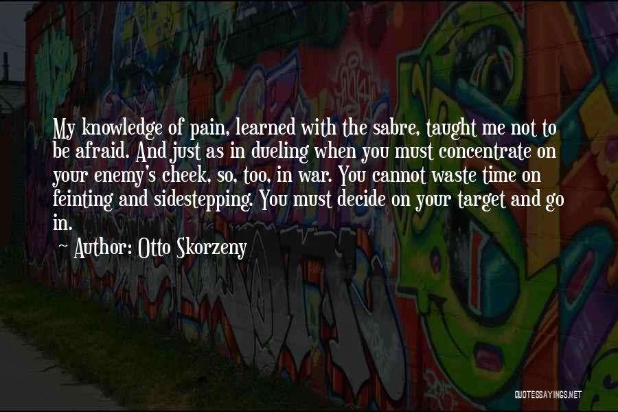 Otto Skorzeny Quotes: My Knowledge Of Pain, Learned With The Sabre, Taught Me Not To Be Afraid. And Just As In Dueling When