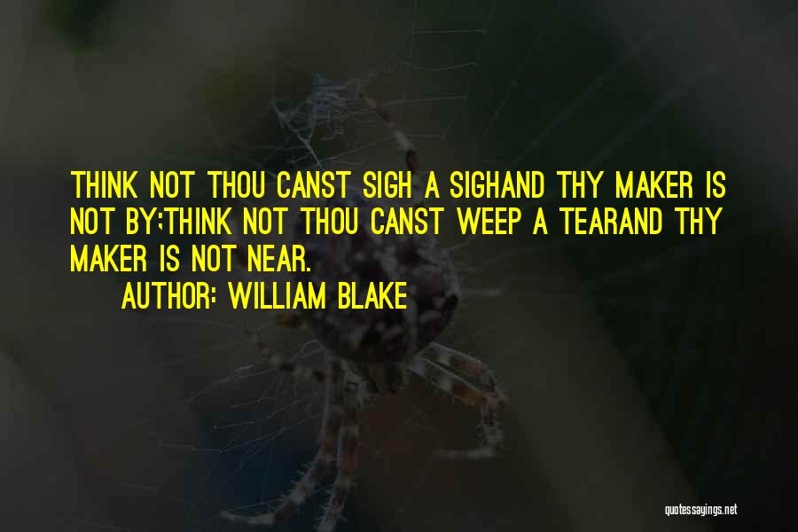 William Blake Quotes: Think Not Thou Canst Sigh A Sighand Thy Maker Is Not By;think Not Thou Canst Weep A Tearand Thy Maker