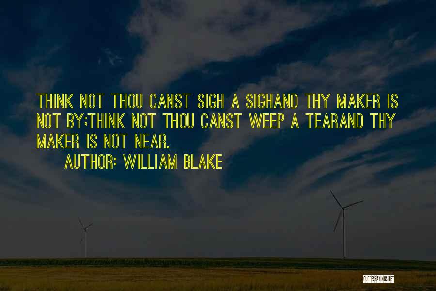 William Blake Quotes: Think Not Thou Canst Sigh A Sighand Thy Maker Is Not By;think Not Thou Canst Weep A Tearand Thy Maker