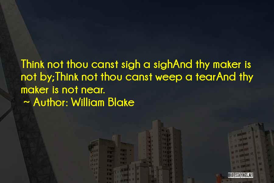 William Blake Quotes: Think Not Thou Canst Sigh A Sighand Thy Maker Is Not By;think Not Thou Canst Weep A Tearand Thy Maker