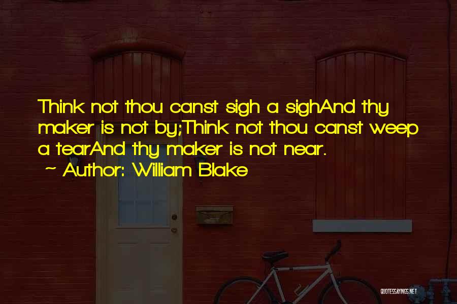 William Blake Quotes: Think Not Thou Canst Sigh A Sighand Thy Maker Is Not By;think Not Thou Canst Weep A Tearand Thy Maker