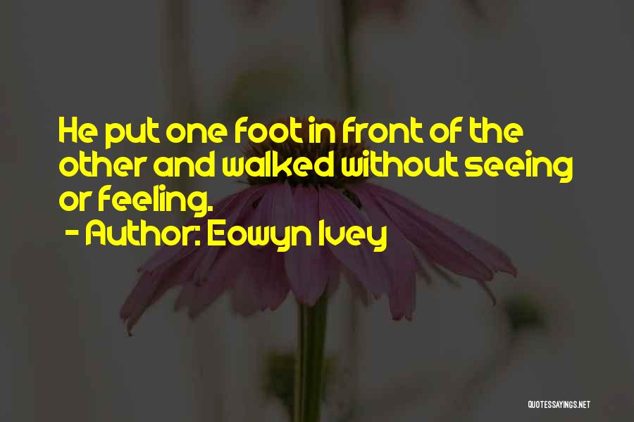 Eowyn Ivey Quotes: He Put One Foot In Front Of The Other And Walked Without Seeing Or Feeling.